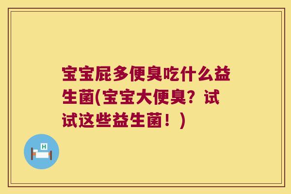 宝宝屁多便臭吃什么益生菌(宝宝大便臭？试试这些益生菌！)