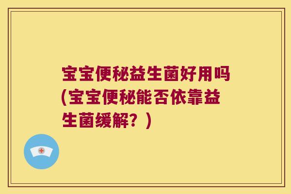宝宝便秘益生菌好用吗(宝宝便秘能否依靠益生菌缓解？)