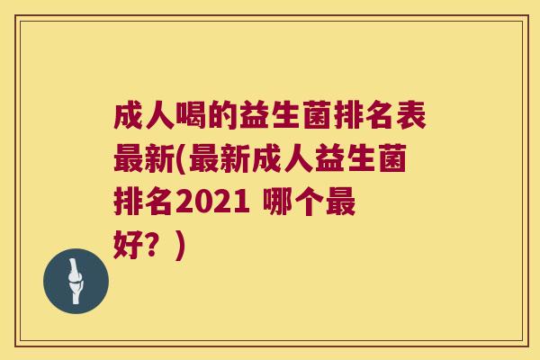 成人喝的益生菌排名表最新(最新成人益生菌排名2021 哪个最好？)