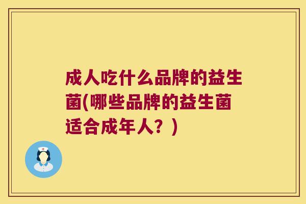 成人吃什么品牌的益生菌(哪些品牌的益生菌适合成年人？)