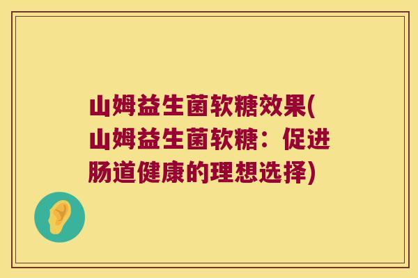 山姆益生菌软糖效果(山姆益生菌软糖：促进肠道健康的理想选择)