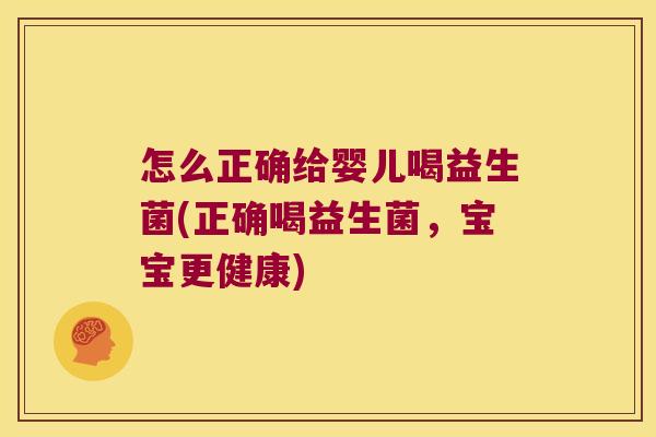 怎么正确给婴儿喝益生菌(正确喝益生菌，宝宝更健康)