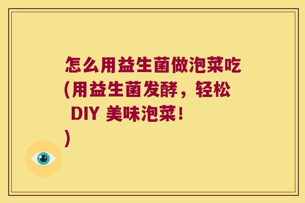 怎么用益生菌做泡菜吃(用益生菌发酵，轻松 DIY 美味泡菜！)