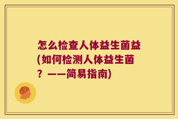 怎么检查人体益生菌益(如何检测人体益生菌？——简易指南)