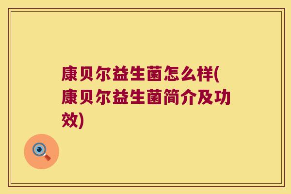 康贝尔益生菌怎么样(康贝尔益生菌简介及功效)