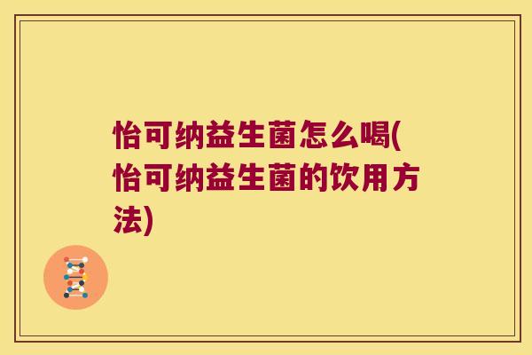 怡可纳益生菌怎么喝(怡可纳益生菌的饮用方法)