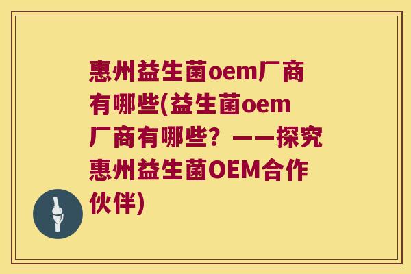 惠州益生菌oem厂商有哪些(益生菌oem厂商有哪些?——探究惠州益生菌OEM合作伙伴) 惠州益生菌oem厂商有哪些(益生菌oem厂商有哪些?——探究惠州益生菌OEM合作伙伴)