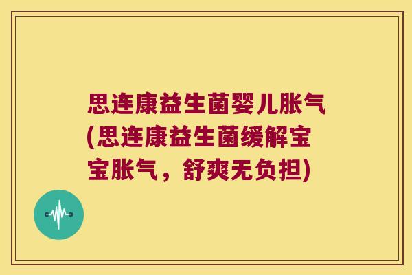 思连康益生菌婴儿胀气(思连康益生菌缓解宝宝胀气，舒爽无负担)