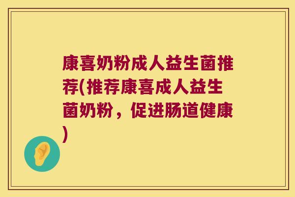 康喜奶粉成人益生菌推荐(推荐康喜成人益生菌奶粉,促进肠道健康) 康喜奶粉成人益生菌推荐(推荐康喜成人益生菌奶粉,促进肠道健康)