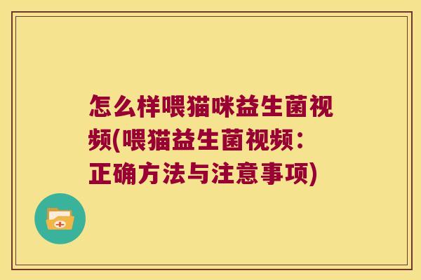 怎么样喂猫咪益生菌视频(喂猫益生菌视频：正确方法与注意事项)