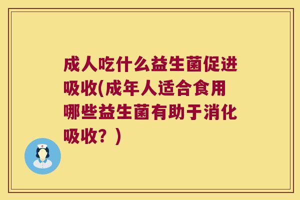 成人吃什么益生菌促进吸收(成年人适合食用哪些益生菌有助于消化吸收？)