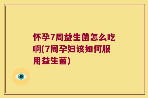 怀孕7周益生菌怎么吃啊(7周孕妇该如何服用益生菌)