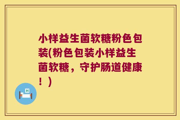 小样益生菌软糖粉色包装(粉色包装小样益生菌软糖，守护肠道健康！)
