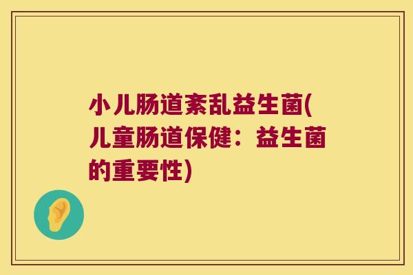 小儿肠道紊乱益生菌(儿童肠道保健:益生菌的重要性) 小儿肠道紊乱益生菌(儿童肠道保健:益生菌的重要性)