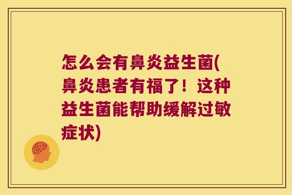 怎么会有鼻炎益生菌(鼻炎患者有福了！这种益生菌能帮助缓解过敏症状)