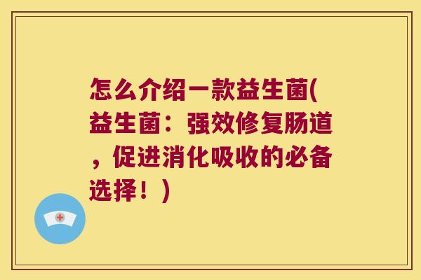 怎么介绍一款益生菌(益生菌：强效修复肠道，促进消化吸收的必备选择！)