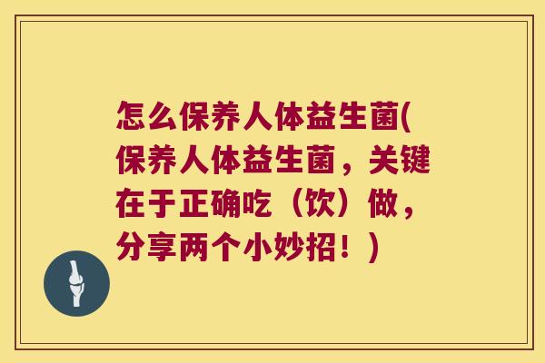 怎么保养人体益生菌(保养人体益生菌,关键在于正确吃(饮)做,分享两个小妙招!) 怎么保养人体益生菌(保养人体益生菌,关键在于正确吃(饮)做,分享两个小妙招!)