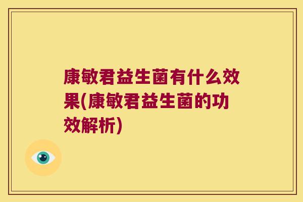 康敏君益生菌有什么效果(康敏君益生菌的功效解析)