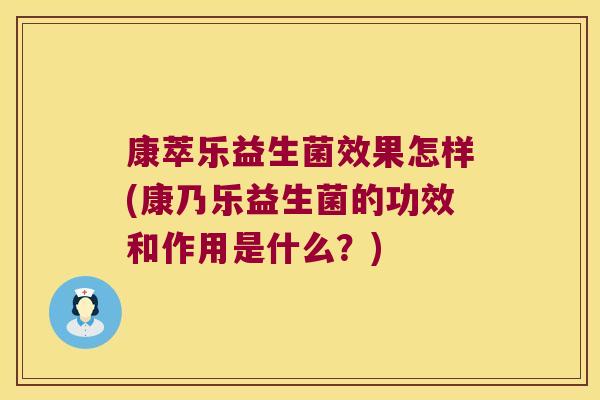 康萃乐益生菌效果怎样(康乃乐益生菌的功效和作用是什么?) 康萃乐益生菌效果怎样(康乃乐益生菌的功效和作用是什么?)