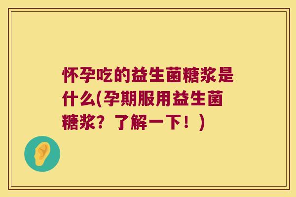 怀孕吃的益生菌糖浆是什么(孕期服用益生菌糖浆？了解一下！)