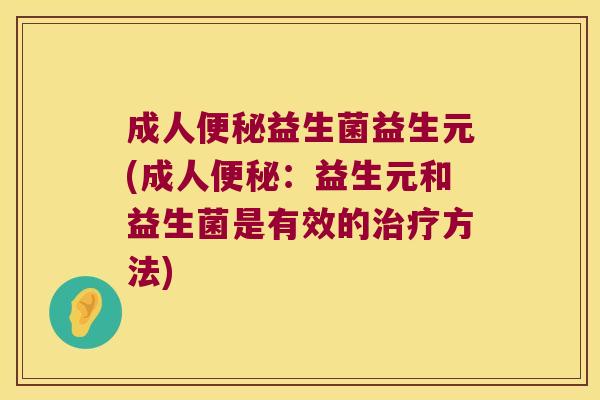 成人益生菌益生元(成人:益生元和益生菌是有效的方法) 成人益生菌益生元(成人:益生元和益生菌是有效的方法)