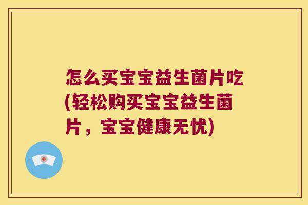 怎么买宝宝益生菌片吃(轻松购买宝宝益生菌片，宝宝健康无忧)