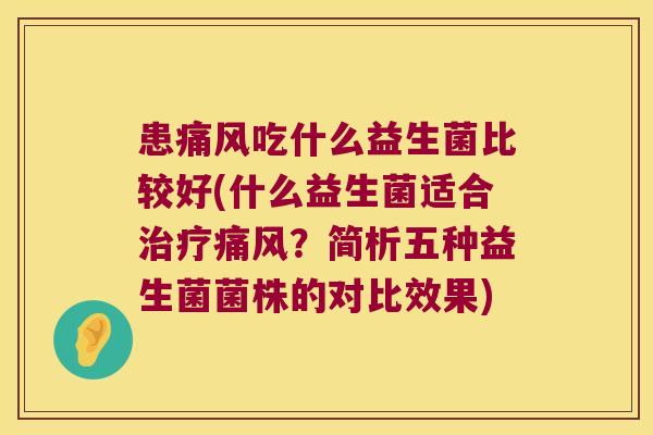 患痛风吃什么益生菌比较好(什么益生菌适合痛风？简析五种益生菌菌株的对比效果)
