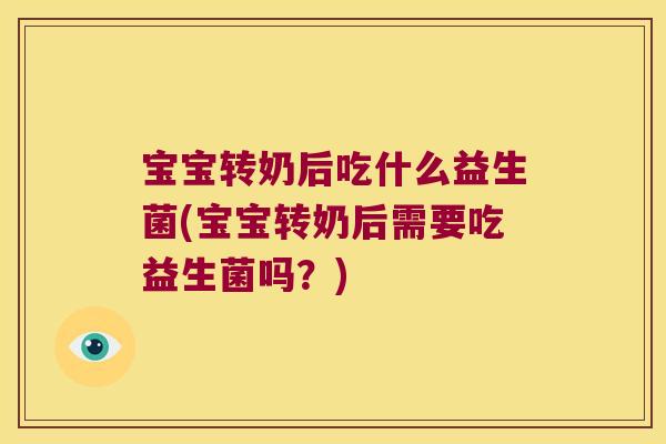 宝宝转奶后吃什么益生菌(宝宝转奶后需要吃益生菌吗？)