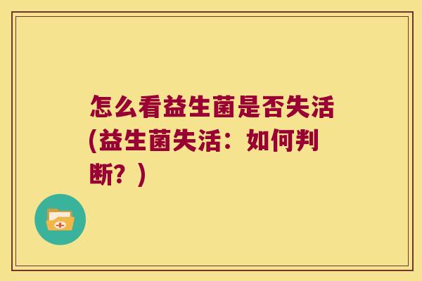 怎么看益生菌是否失活(益生菌失活:如何判断?) 怎么看益生菌是否失活(益生菌失活:如何判断?)