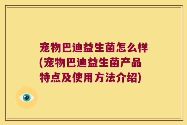 宠物巴迪益生菌怎么样(宠物巴迪益生菌产品特点及使用方法介绍)