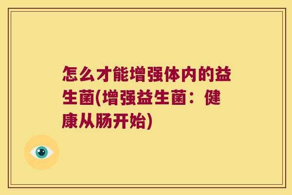 怎么才能增强体内的益生菌(增强益生菌：健康从肠开始)