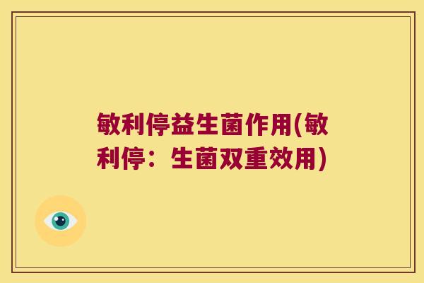 敏利停益生菌作用(敏利停：生菌双重效用)