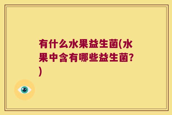 有什么水果益生菌(水果中含有哪些益生菌？)