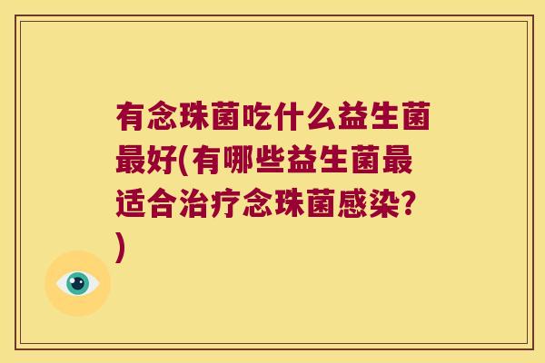 有念珠菌吃什么益生菌最好(有哪些益生菌最适合治疗念珠菌感染？)