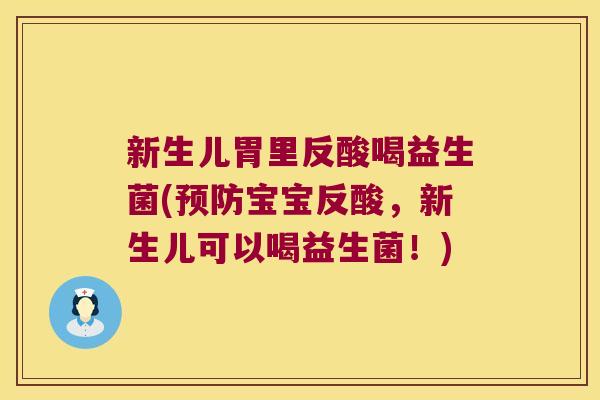 新生儿胃里反酸喝益生菌(预防宝宝反酸，新生儿可以喝益生菌！)
