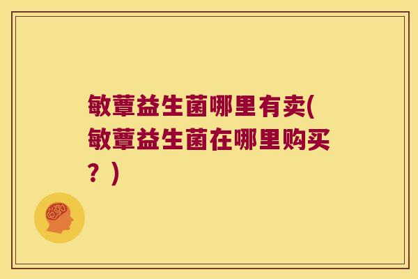 敏蕈益生菌哪里有卖(敏蕈益生菌在哪里购买？)