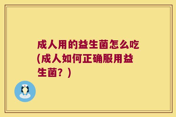 成人用的益生菌怎么吃(成人如何正确服用益生菌？)