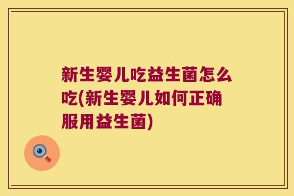 新生婴儿吃益生菌怎么吃(新生婴儿如何正确服用益生菌)