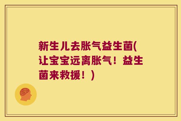 新生儿去胀气益生菌(让宝宝远离胀气！益生菌来救援！)