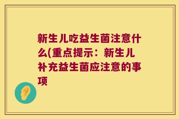 新生儿吃益生菌注意什么(重点提示：新生儿补充益生菌应注意的事项