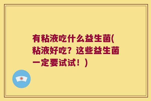 有粘液吃什么益生菌(粘液好吃？这些益生菌一定要试试！)