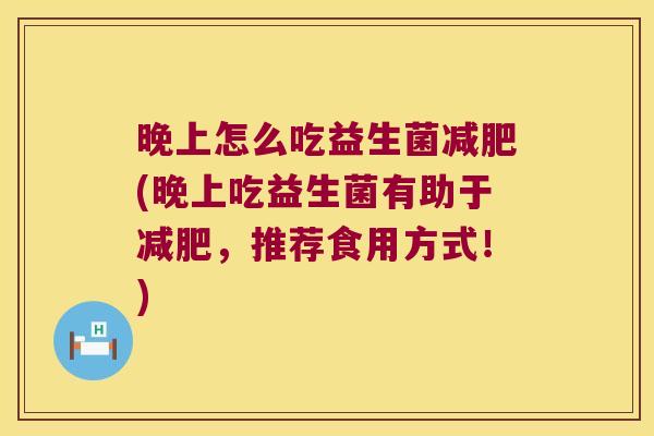 晚上怎么吃益生菌(晚上吃益生菌有助于,推荐食用方式!) 晚上怎么吃益生菌(晚上吃益生菌有助于,推荐食用方式!)