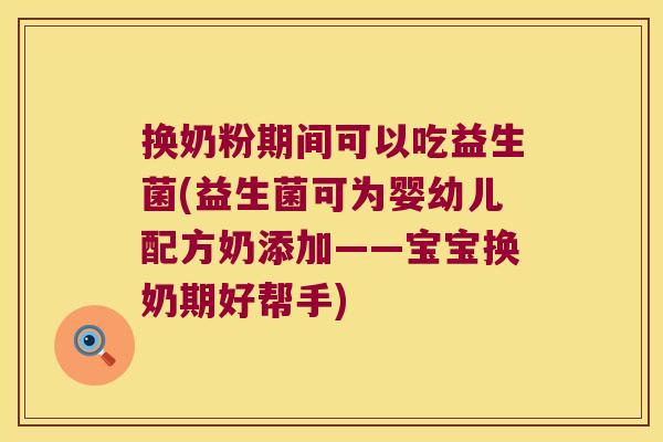 换奶粉期间可以吃益生菌(益生菌可为婴幼儿配方奶添加——宝宝换奶期好帮手)