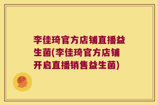 李佳琦官方店铺直播益生菌(李佳琦官方店铺开启直播销售益生菌)