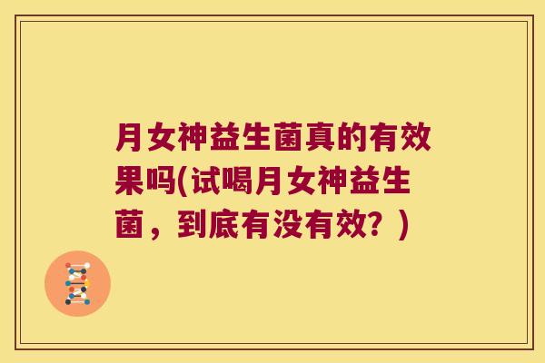 月女神益生菌真的有效果吗(试喝月女神益生菌，到底有没有效？)