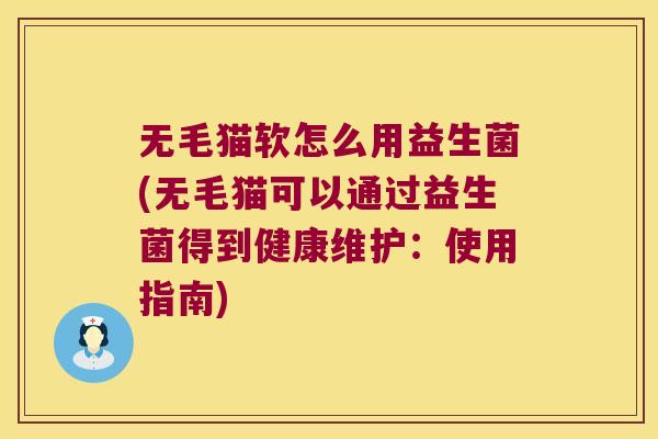 无毛猫软怎么用益生菌(无毛猫可以通过益生菌得到健康维护：使用指南)