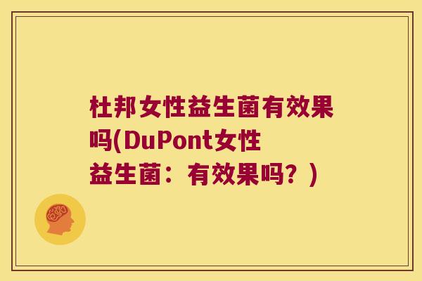 杜邦女性益生菌有效果吗(DuPont女性益生菌:有效果吗?) 杜邦女性益生菌有效果吗(DuPont女性益生菌:有效果吗?)