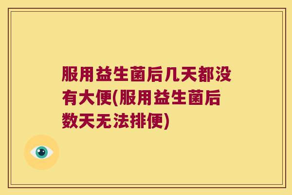 服用益生菌后几天都没有大便(服用益生菌后数天无法排便)