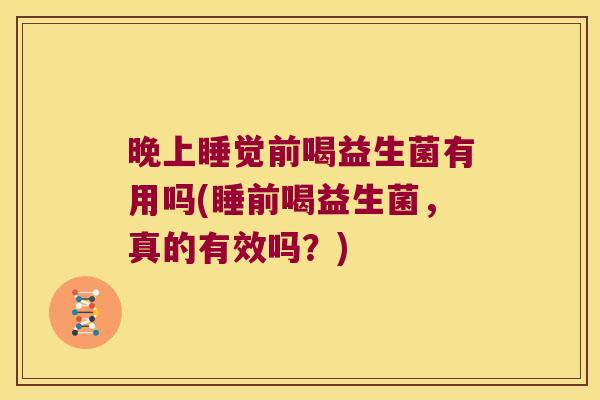 晚上睡觉前喝益生菌有用吗(睡前喝益生菌，真的有效吗？)