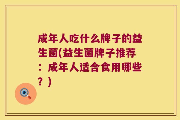成年人吃什么牌子的益生菌(益生菌牌子推荐:成年人适合食用哪些?) 成年人吃什么牌子的益生菌(益生菌牌子推荐:成年人适合食用哪些?)